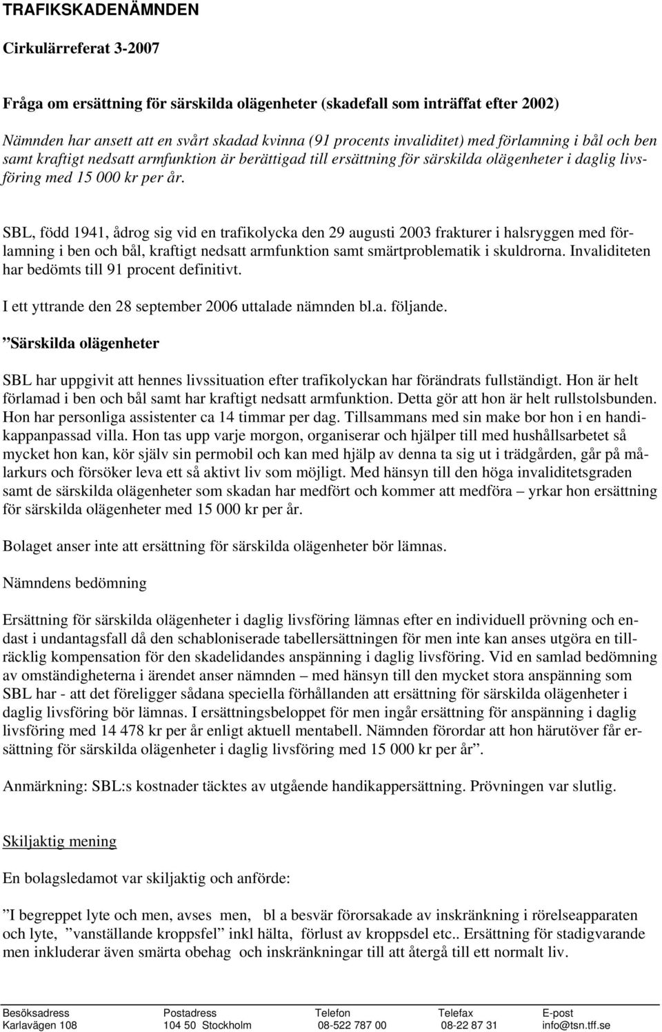 SBL, född 1941, ådrog sig vid en trafikolycka den 29 augusti 2003 frakturer i halsryggen med förlamning i ben och bål, kraftigt nedsatt armfunktion samt smärtproblematik i skuldrorna.