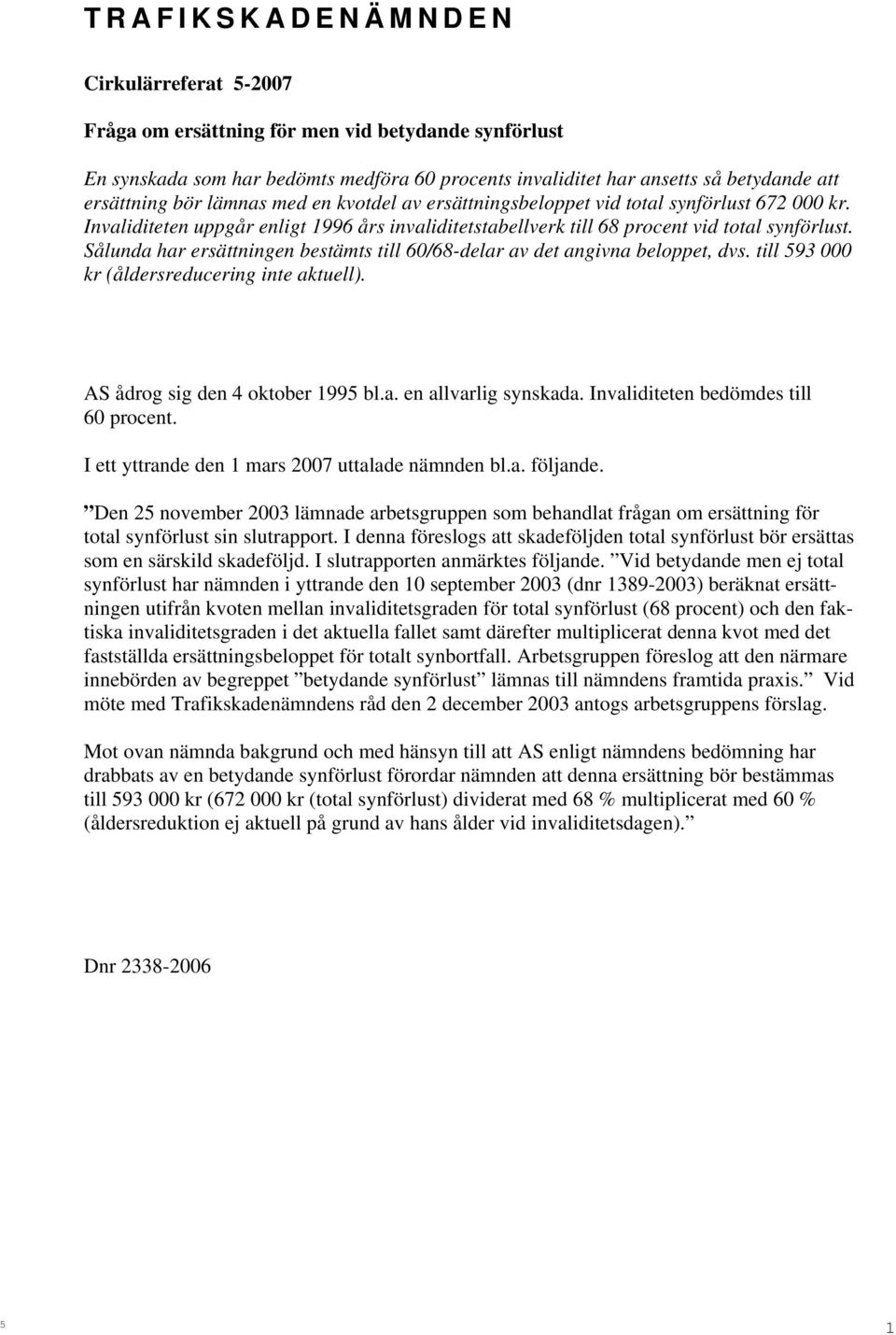 Sålunda har ersättningen bestämts till 60/68-delar av det angivna beloppet, dvs. till 593 000 kr (åldersreducering inte aktuell). AS ådrog sig den 4 oktober 1995 bl.a. en allvarlig synskada.