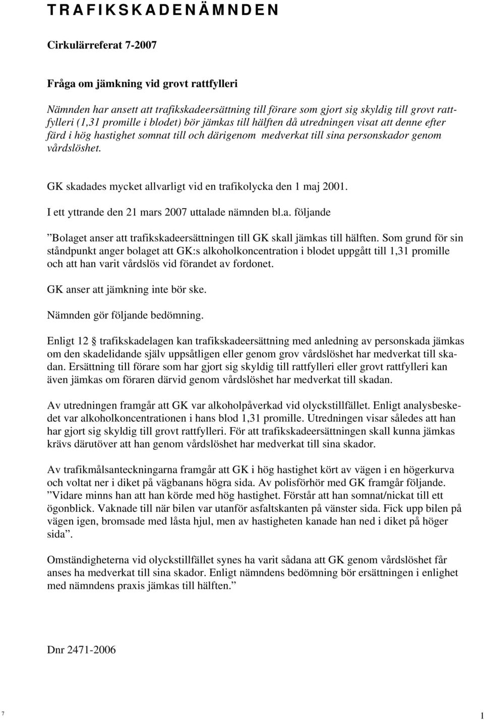 GK skadades mycket allvarligt vid en trafikolycka den 1 maj 2001. I ett yttrande den 21 mars 2007 uttalade nämnden bl.a. följande Bolaget anser att trafikskadeersättningen till GK skall jämkas till hälften.