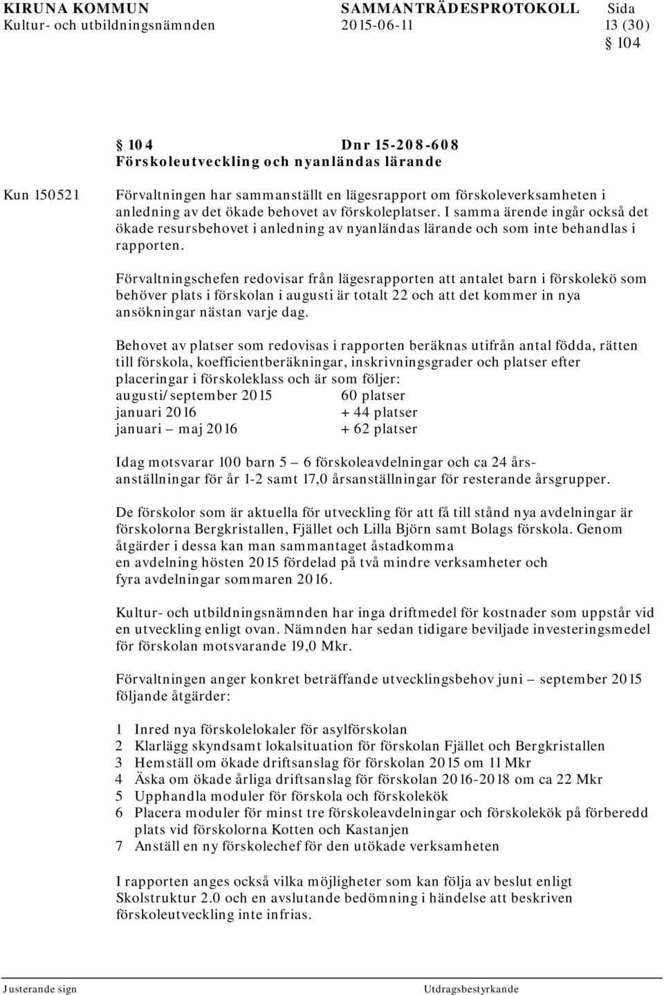 Förvaltningschefen redovisar från lägesrapporten antalet barn i förskolekö som behöver plats i förskolan i augusti är totalt 22 och det kommer in nya ansökningar nästan varje dag.