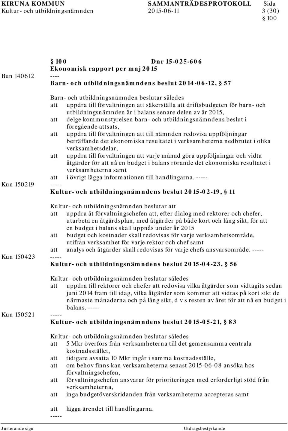 i föregående sats, uppdra till förvaltningen till nämnden redovisa uppföljningar beträffande det ekonomiska resultatet i verksamheterna nedbrutet i olika verksamhetsdelar, uppdra till förvaltningen