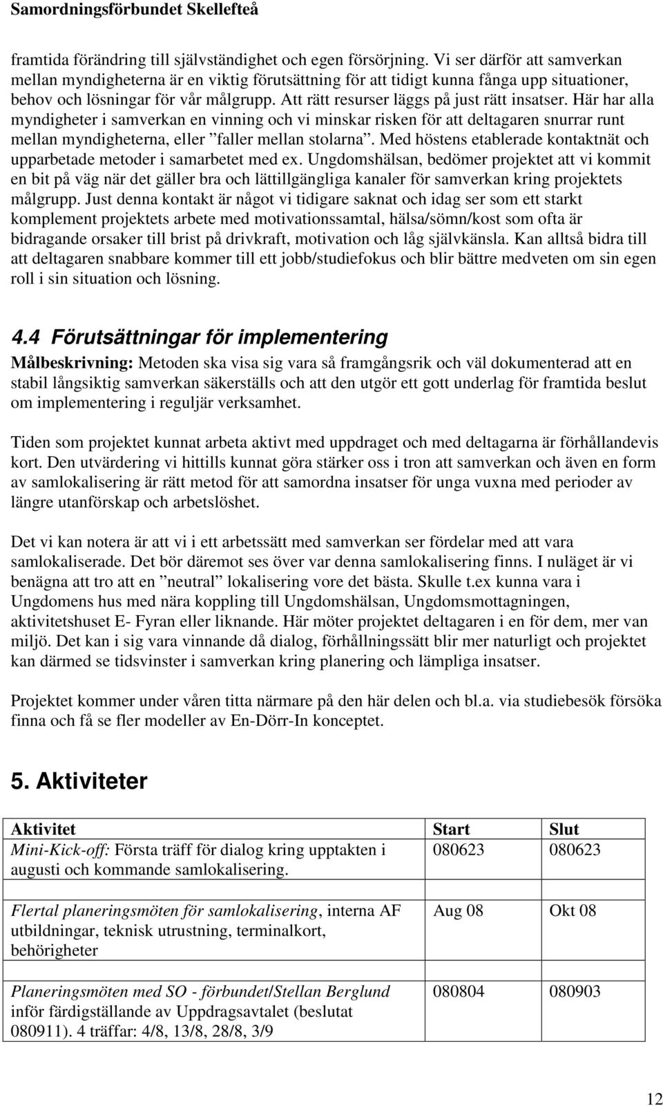 Att rätt resurser läggs på just rätt insatser. Här har alla myndigheter i samverkan en vinning och vi minskar risken för att deltagaren snurrar runt mellan myndigheterna, eller faller mellan stolarna.