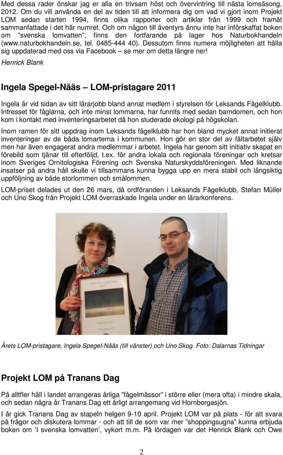 Och om någon till äventyrs ännu inte har införskaffat boken om svenska lomvatten, finns den fortfarande på lager hos Naturbokhandeln (www.naturbokhandeln.se, tel. 0485-444 40).