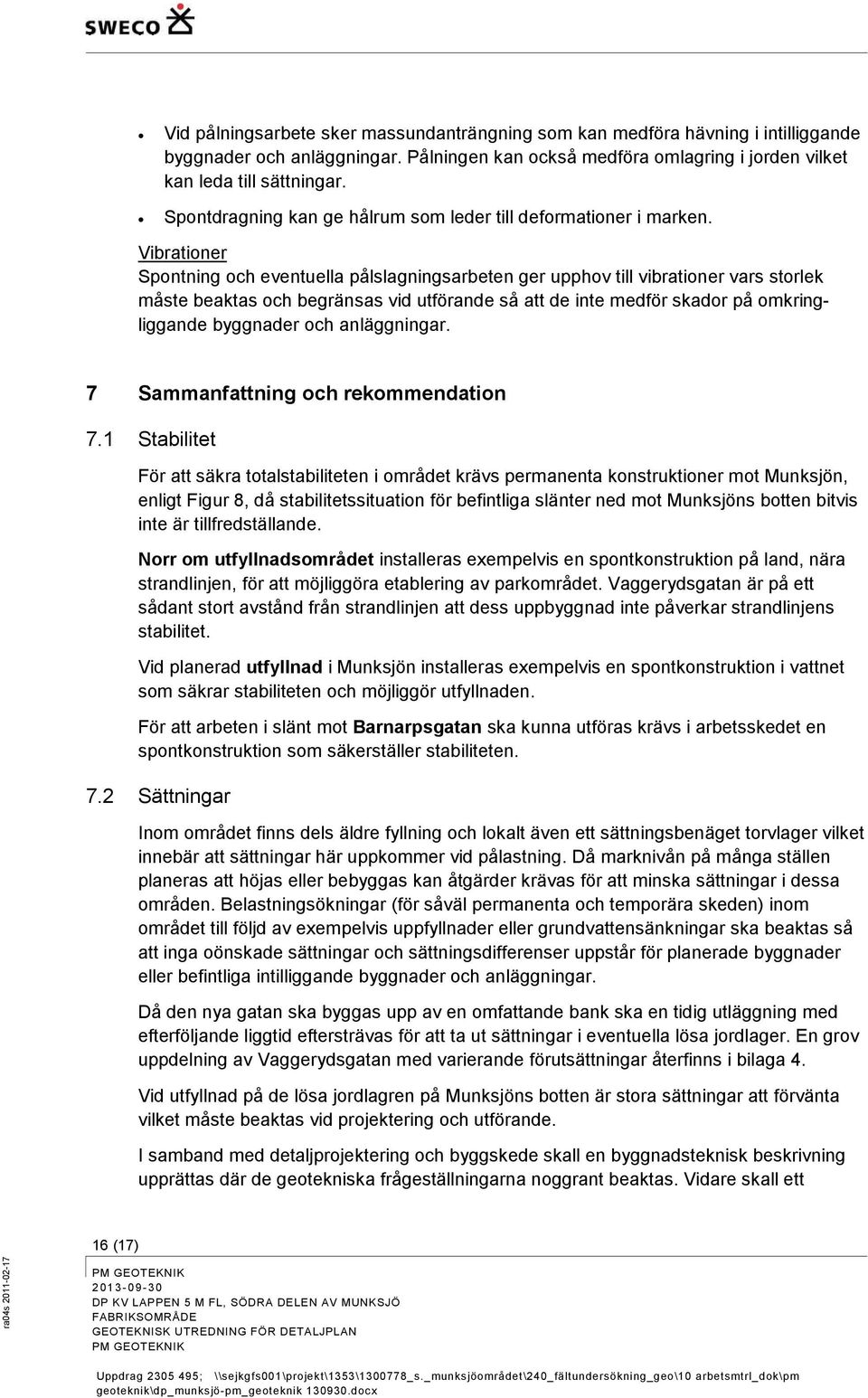 Vibrationer Spontning och eventuella pålslagningsarbeten ger upphov till vibrationer vars storlek måste beaktas och begränsas vid utförande så att de inte medför skador på omkringliggande byggnader