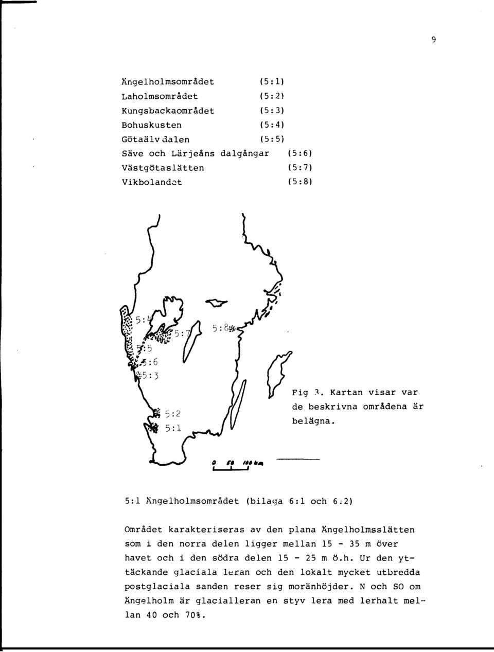 5:1 Ängelholmsomradet (bilaga 6:1 och 6;2) Området karakteriseras av den plana Ängelholmsslätten som i den norra delen ligger mellan 15-35 m över havet