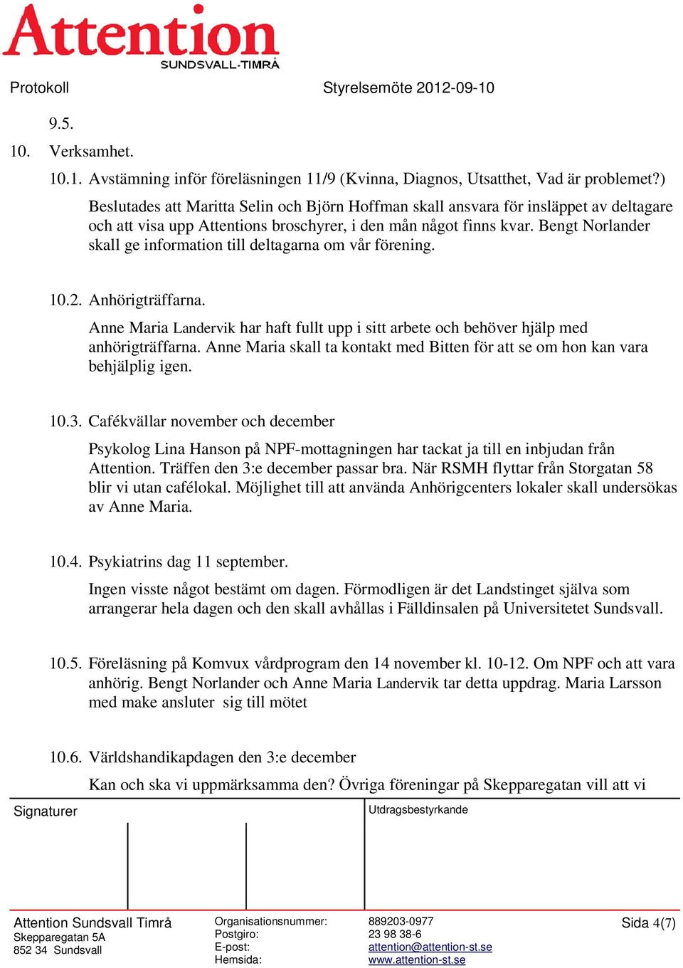 Bengt Norlander skall ge information till deltagarna om vår förening. 10.2. Anhörigträffarna. Anne Maria Landervik har haft fullt upp i sitt arbete och behöver hjälp med anhörigträffarna.