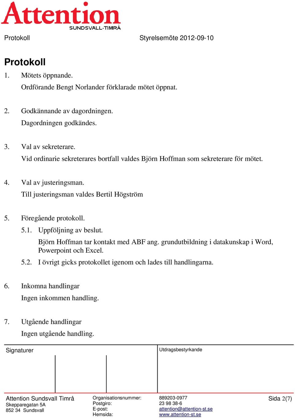 Till justeringsman valdes Bertil Högström 5. Föregående protokoll. 5.1. Uppföljning av beslut. Björn Hoffman tar kontakt med ABF ang.