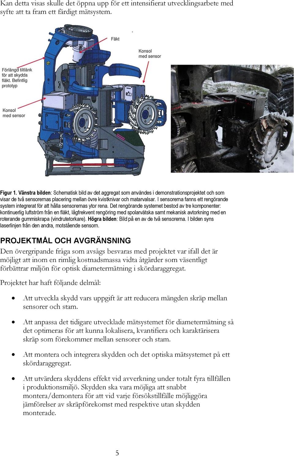 I sensorerna fanns ett rengörande system integrerat för att hålla sensorernas ytor rena.