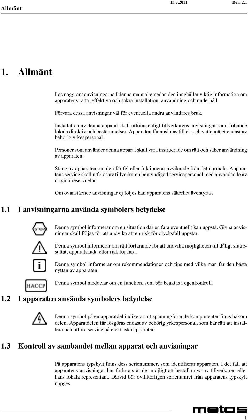 Apparaten får anslutas till el- och vattennätet endast av behörig yrkespersonal. Personer som använder denna apparat skall vara instruerade om rätt och säker användning av apparaten.