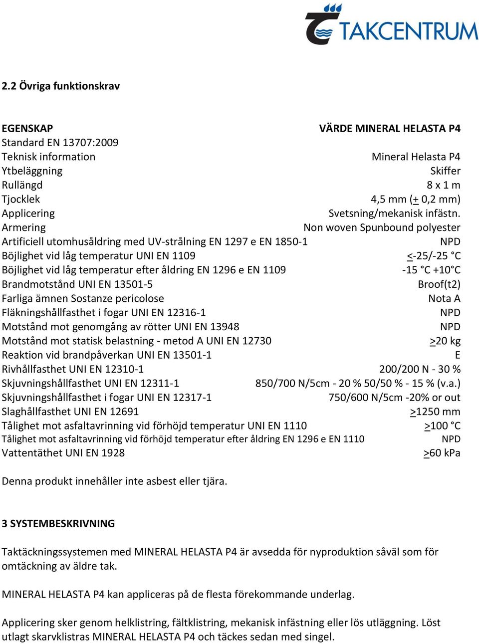 Armering Non woven Spunbound polyester Artificiell utomhusåldring med UV-strålning EN 1297 e EN 1850-1 NPD Böjlighet vid låg temperatur UNI EN 1109 <-25/-25 C Böjlighet vid låg temperatur efter