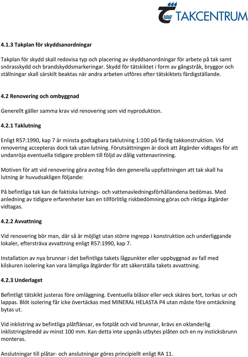 2 Renovering och ombyggnad Generellt gäller samma krav vid renovering som vid nyproduktion. 4.2.1 Taklutning Enligt R57:1990, kap 7 är minsta godtagbara taklutning 1:100 på färdig takkonstruktion.