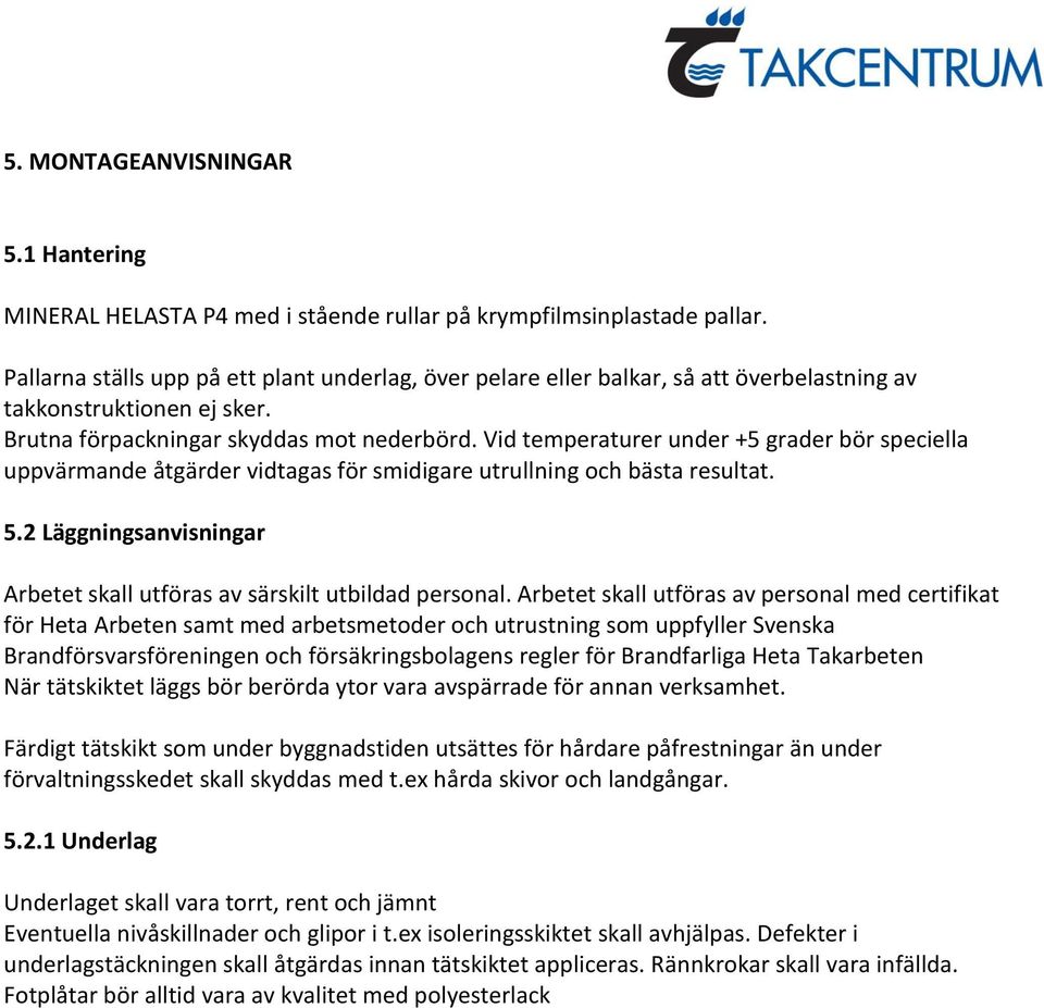 Vid temperaturer under +5 grader bör speciella uppvärmande åtgärder vidtagas för smidigare utrullning och bästa resultat. 5.2 Läggningsanvisningar Arbetet skall utföras av särskilt utbildad personal.