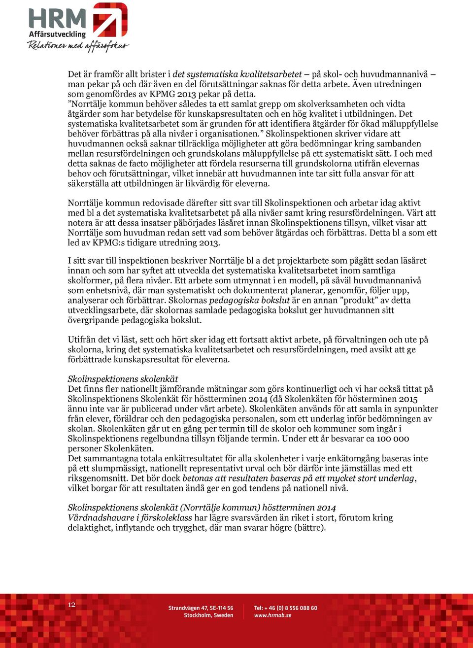 Norrtälje kommun behöver således ta ett samlat grepp om skolverksamheten och vidta åtgärder som har betydelse för kunskapsresultaten och en hög kvalitet i utbildningen.