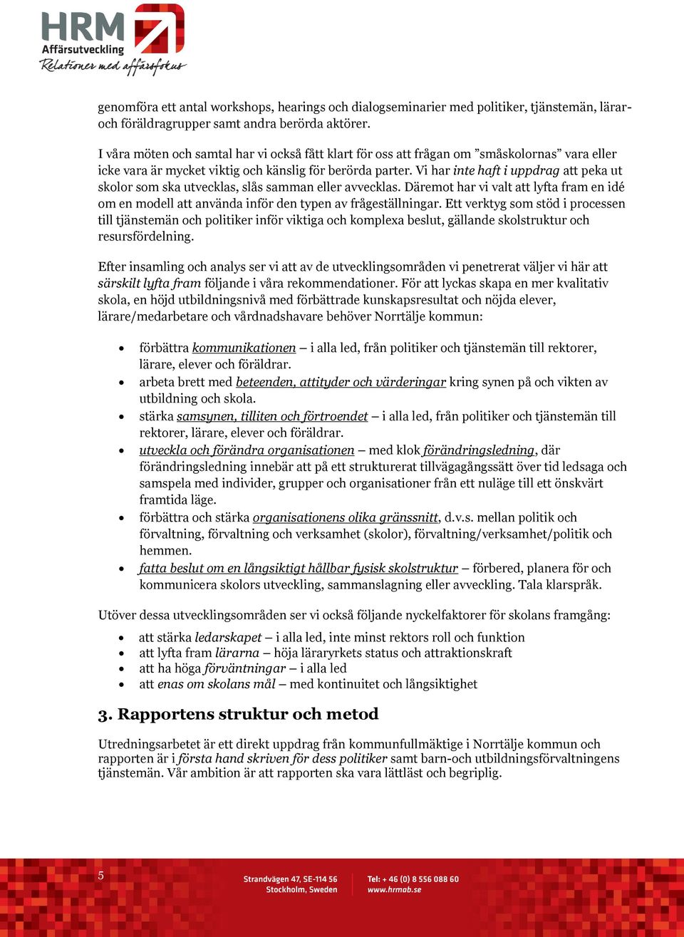 Vi har inte haft i uppdrag att peka ut skolor som ska utvecklas, slås samman eller avvecklas. Däremot har vi valt att lyfta fram en idé om en modell att använda inför den typen av frågeställningar.