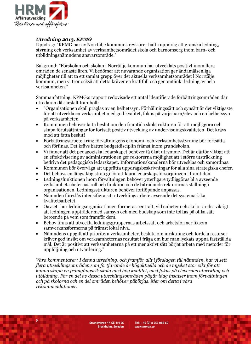 Vi bedömer att nuvarande organisation ger ändamålsenliga möjligheter till att ta ett samlat grepp över det aktuella verksamhetsområdet i Norrtälje kommun, men vi tror också att detta kräver en