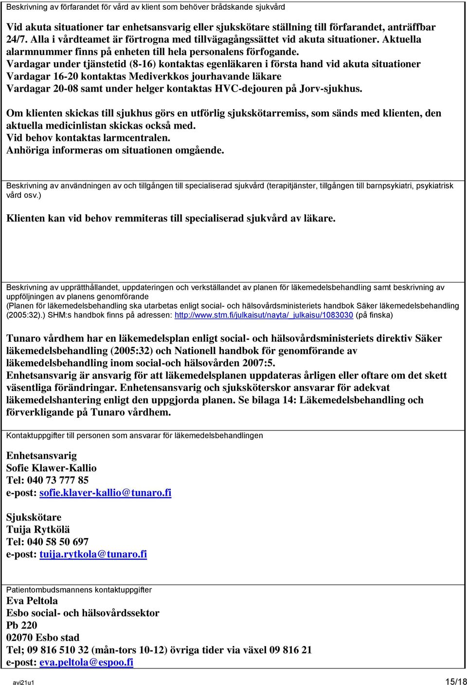 Vardagar under tjänstetid (8-16) kontaktas egenläkaren i första hand vid akuta situationer Vardagar 16-20 kontaktas Mediverkkos jourhavande läkare Vardagar 20-08 samt under helger kontaktas