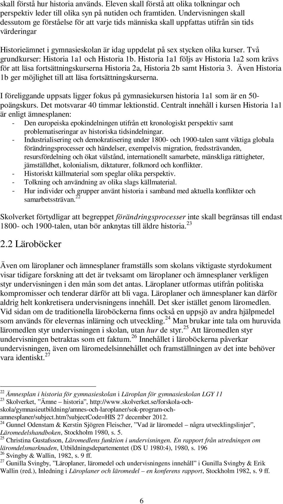 Två grundkurser: Historia 1a1 och Historia 1b. Historia 1a1 följs av Historia 1a2 som krävs för att läsa fortsättningskurserna Historia 2a, Historia 2b samt Historia 3.