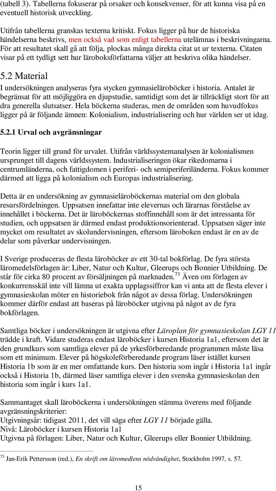 För att resultatet skall gå att följa, plockas många direkta citat ut ur texterna. Citaten visar på ett tydligt sett hur läroboksförfattarna väljer att beskriva olika händelser. 5.