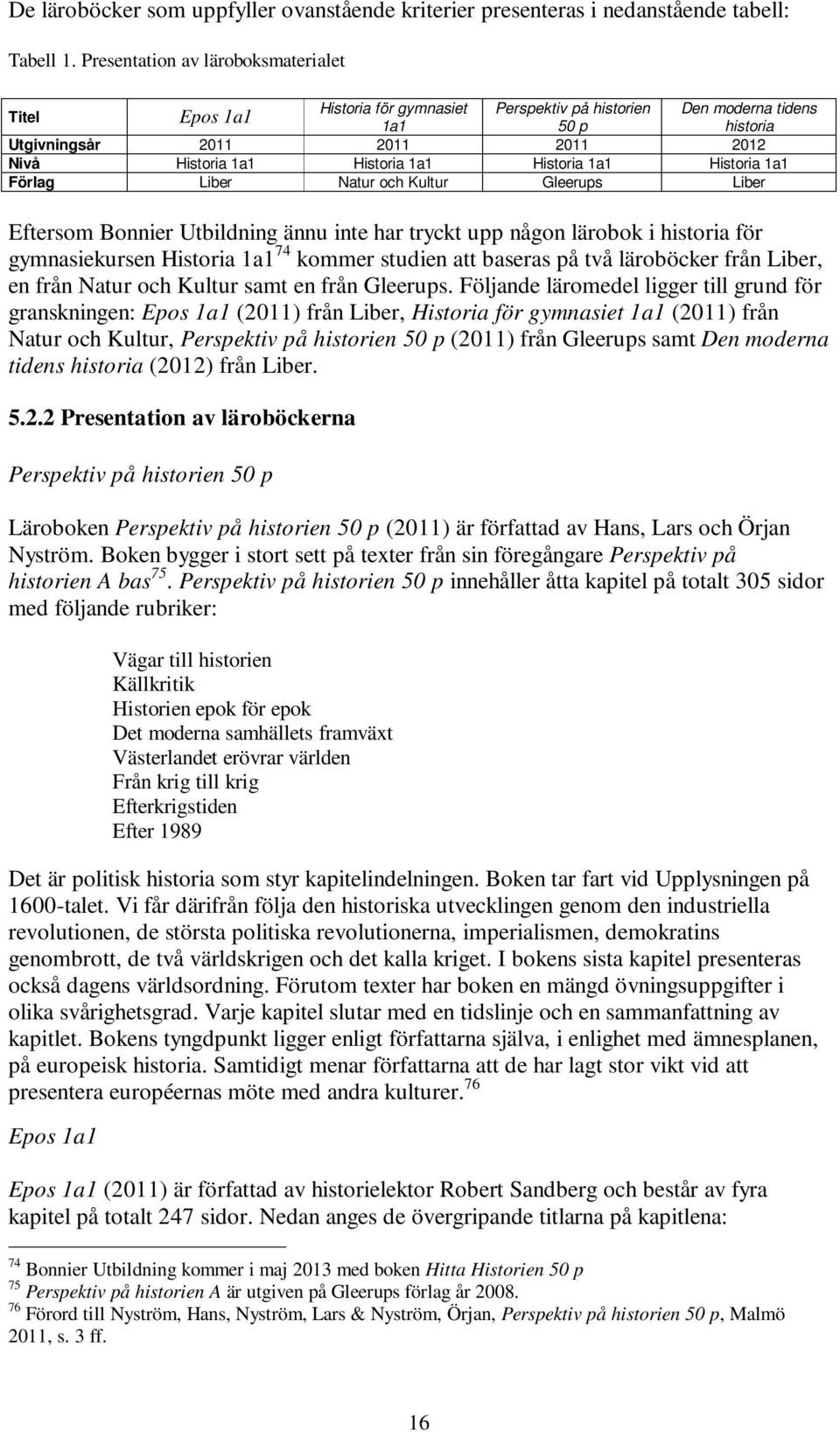 Historia 1a1 Historia 1a1 Förlag Liber Natur och Kultur Gleerups Liber Eftersom Bonnier Utbildning ännu inte har tryckt upp någon lärobok i historia för gymnasiekursen Historia 1a1 74 kommer studien