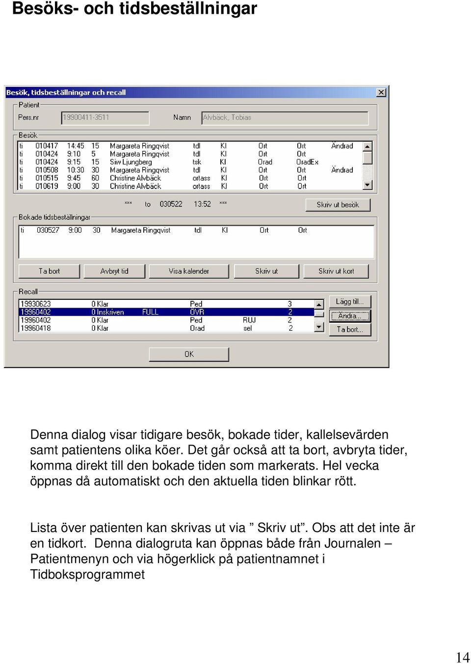 Hel vecka öppnas då automatiskt och den aktuella tiden blinkar rött. Lista över patienten kan skrivas ut via Skriv ut.