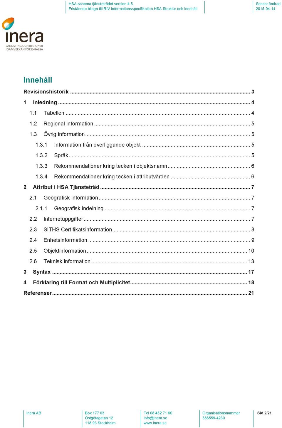 .. 7 2.1 Geografisk information... 7 2.1.1 Geografisk indelning... 7 2.2 Internetuppgifter... 7 2.3 SITHS Certifikatsinformation... 8 2.4 Enhetsinformation... 9 2.