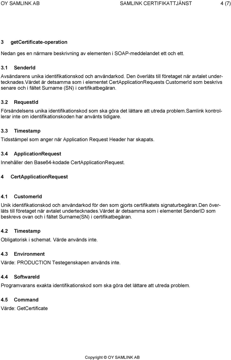 2 RequestId Försändelsens unika identifikationskod som ska göra det lättare att utreda problem.samlink kontrollerar inte om identifikationskoden har använts tidigare. 3.