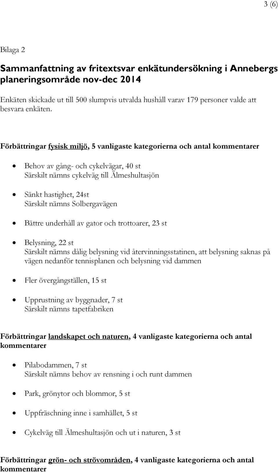 Förbättringar fysisk miljö, 5 vanligaste kategorierna och antal kommentarer Behov av gång- och cykelvägar, 40 st Särskilt nämns cykelväg till Älmeshultasjön Sänkt hastighet, 24st Särskilt nämns