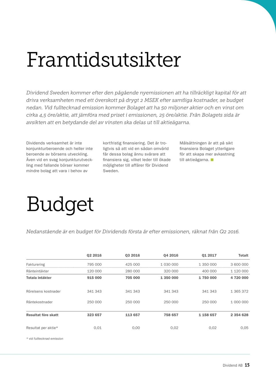 Från Bolagets sida är avsikten att en betydande del av vinsten ska delas ut till aktieägarna. Dividends verksamhet är inte konjunkturberoende och heller inte beroende av börsens utveckling.