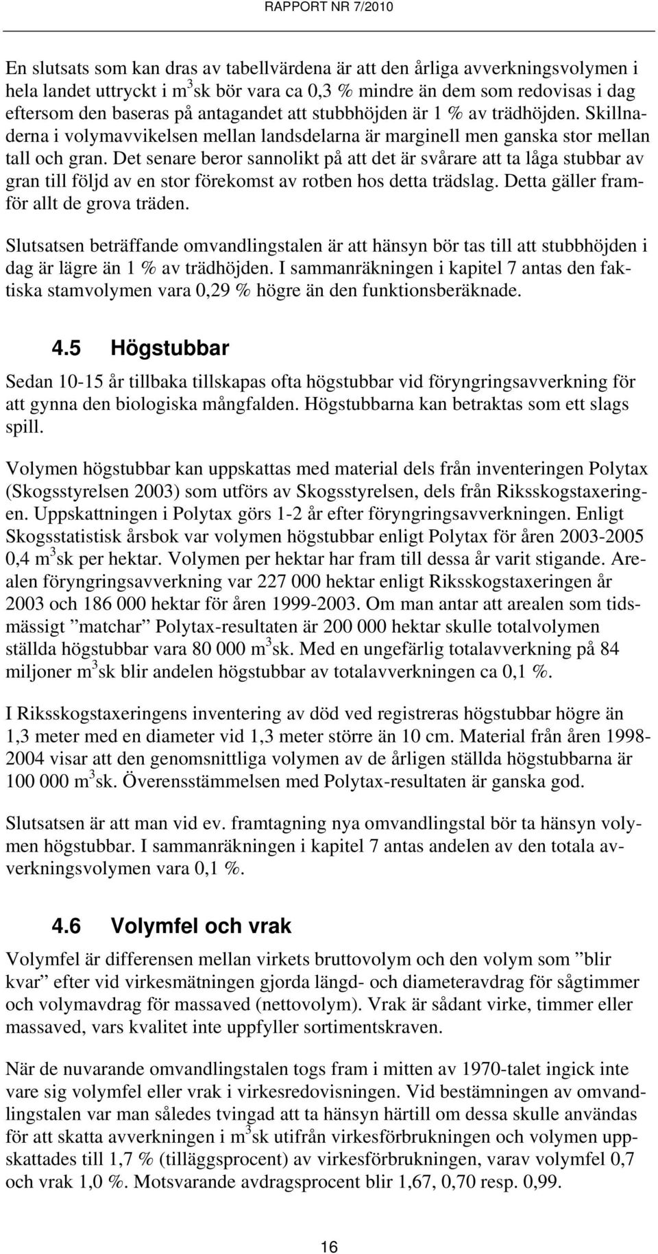 Det senare beror sannolikt på att det är svårare att ta låga stubbar av gran till följd av en stor förekomst av rotben hos detta trädslag. Detta gäller framför allt de grova träden.