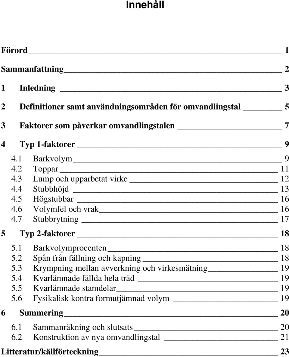 1 Barkvolymprocenten 18 5.2 Spån från fällning och kapning 18 5.3 Krympning mellan avverkning och virkesmätning 19 5.4 Kvarlämnade fällda hela träd 19 5.
