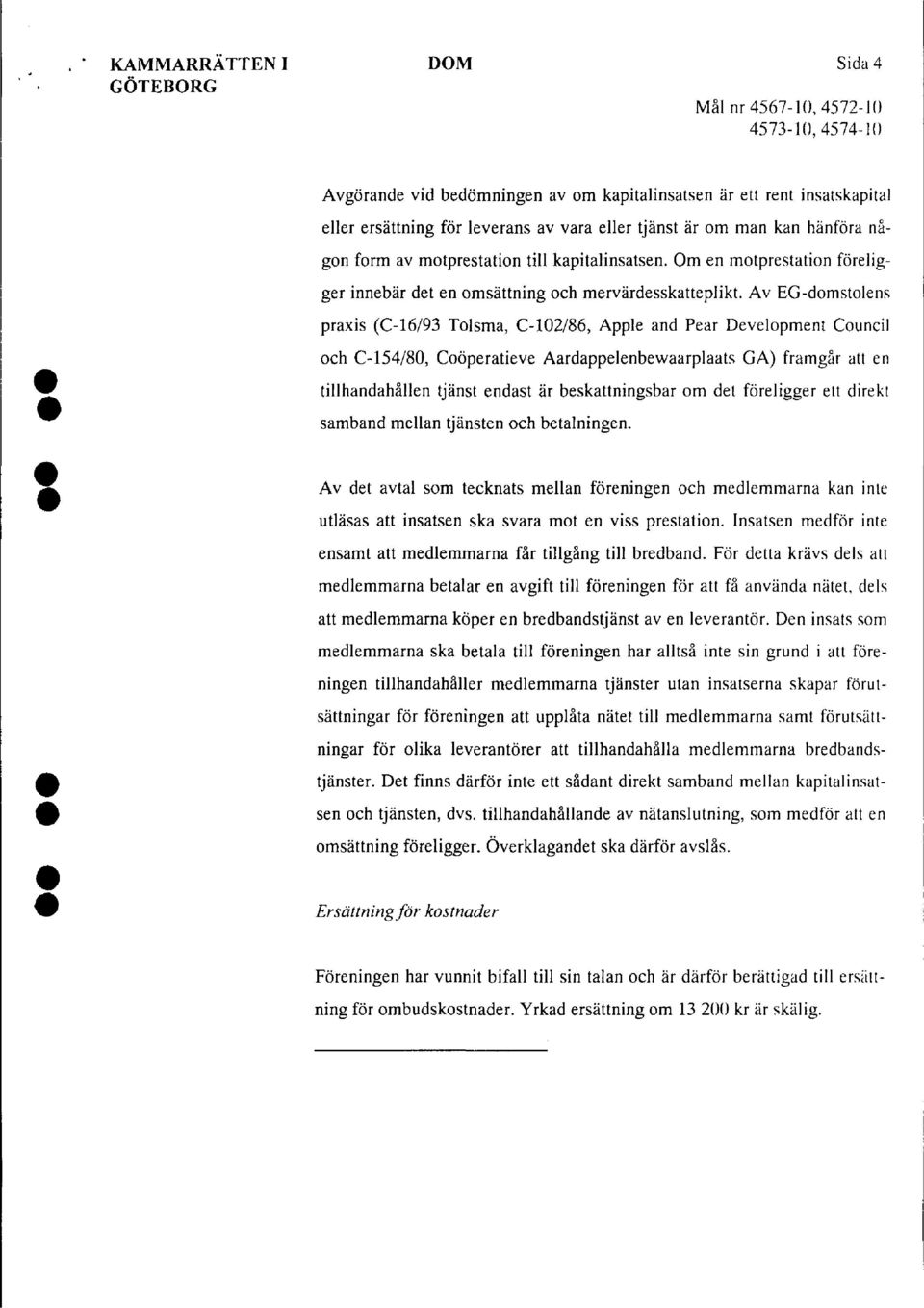 Av EG-domstolens praxis (C-16/93 Tolsma, C-102/86, Apple and Pear Development Council och C-154/80, Coöperatieve Aardappelenbewaarplaats GA) framgår att en tillhandahållen tjänst endast är