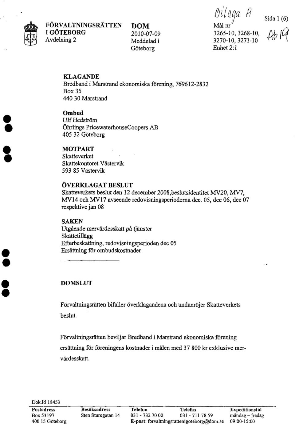 MOTPART Skatteverket Skattekontoret Västervik 593 85 Västervik ÖVERKLAGAT BESLUT Skatteverkets beslut den 12 december 2008,beslutsidentitet MV20, MV7, MV14 och MV17 avseende redovisningsperioderna