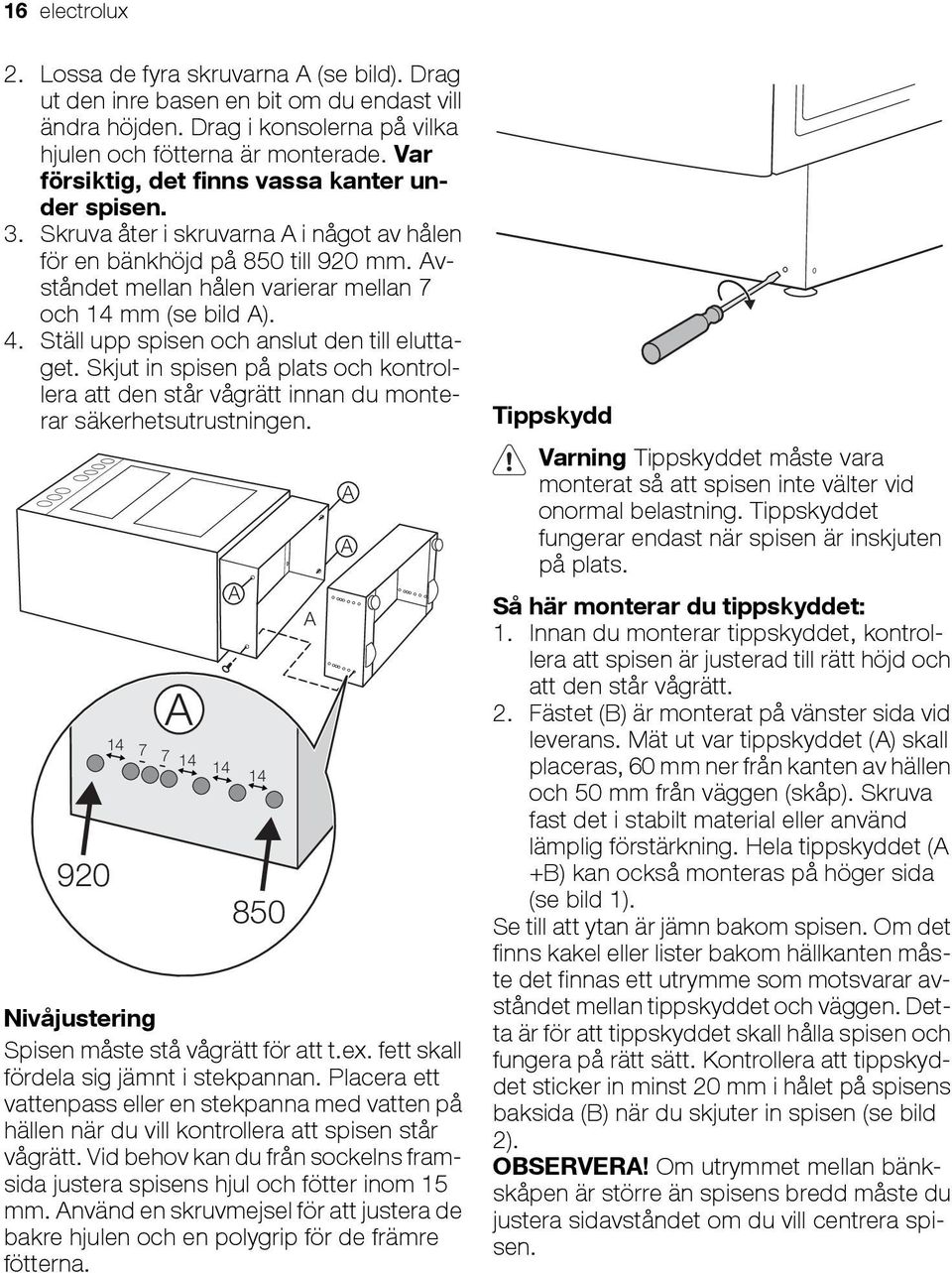 Ställ upp spisen och anslut den till eluttaget. Skjut in spisen på plats och kontrollera att den står vågrätt innan du monterar säkerhetsutrustningen.