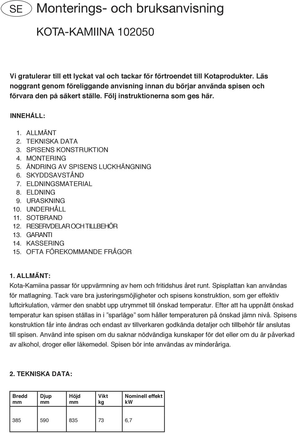 MONTERING 5. ÄNDRING AV SPISENS LUCKHÄNGNING 6. SKYDDSAVSTÅND 7. ELDNINGSMATERIAL 8. ELDNING 9. URASKNING 0. UNDERHÅLL. SOTBRAND. RESERVDELAR OCH TILLBEHÖR. GARANTI 4. KASSERING 5.