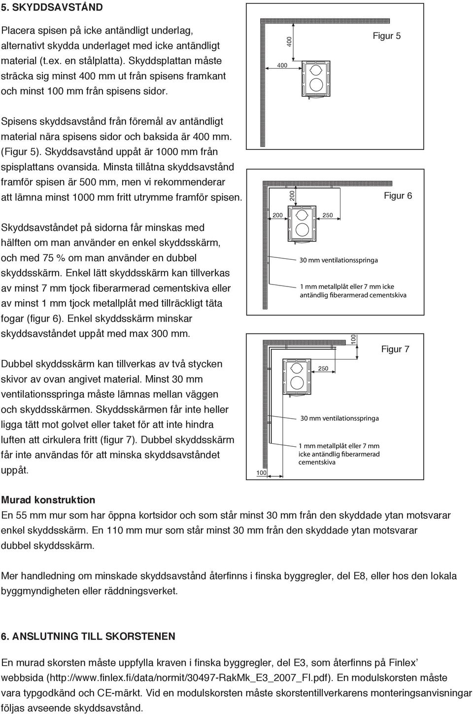 400 400 Figur 5 00 00 50 Spisens skyddsavstånd från föremål av antändligt material nära spisens sidor och baksida är 400 mm. (Figur 5). Skyddsavstånd uppåt är 000 mm från spisplattans ovansida.