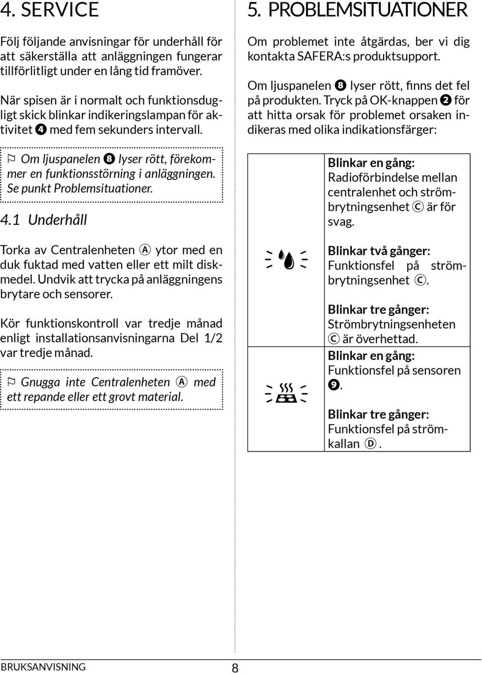 Se punkt Problemsituationer. 4.1 Underhåll torka av Centralenheten ytor med en duk fuktad med vatten eller ett milt diskmedel. undvik att trycka på anläggningens brytare och sensorer.