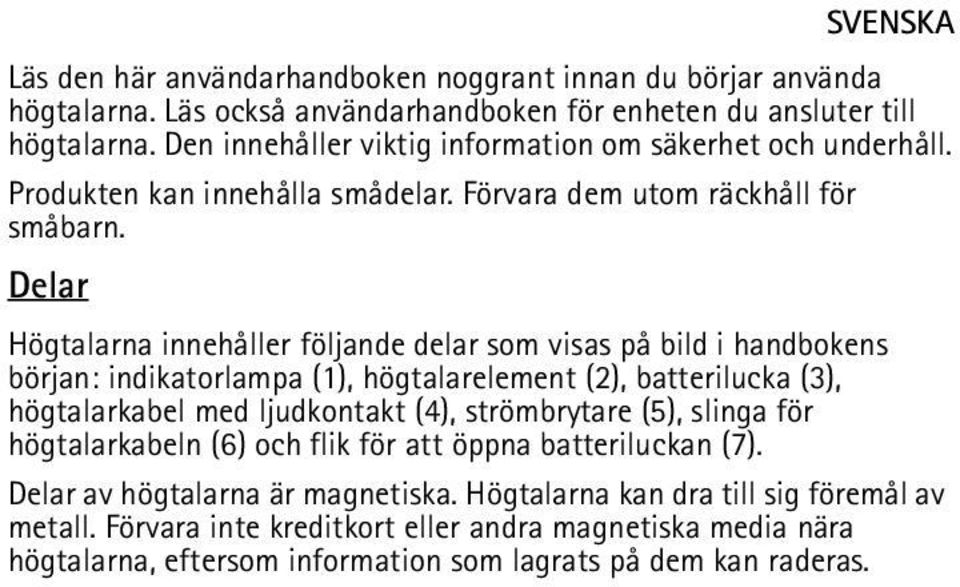 Delar Högtalarna innehåller följande delar som visas på bild i handbokens början: indikatorlampa (1), högtalarelement (2), batterilucka (3), högtalarkabel med ljudkontakt (4),