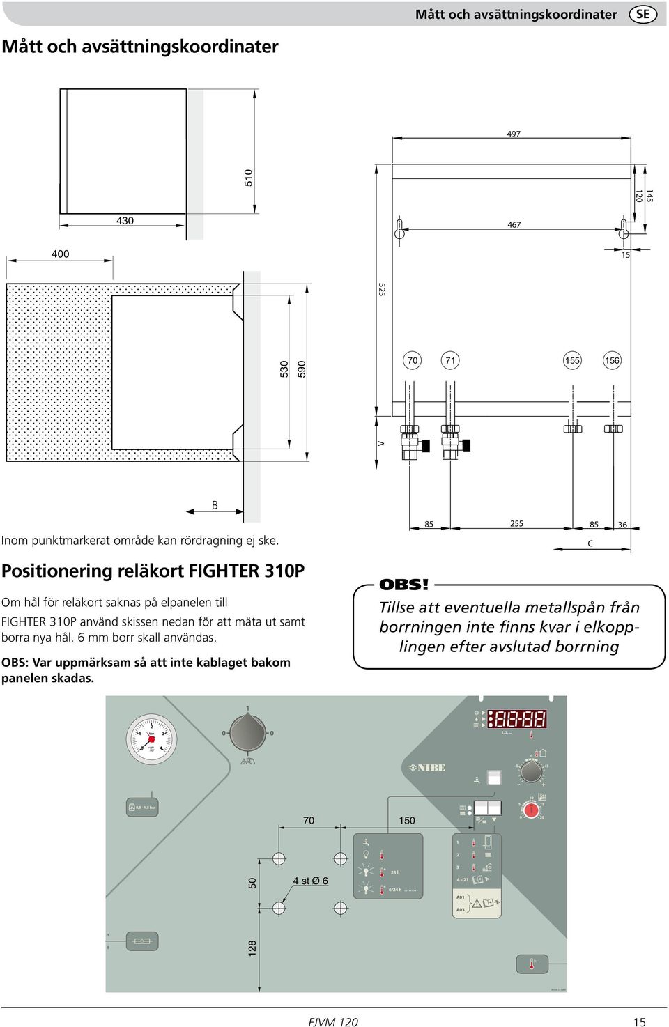 B 255 85 85 C 36 Positionering reläkort FIGHTER 310P Om hål för reläkort saknas på elpanelen till FIGHTER 310P använd skissen nedan för att mäta ut samt