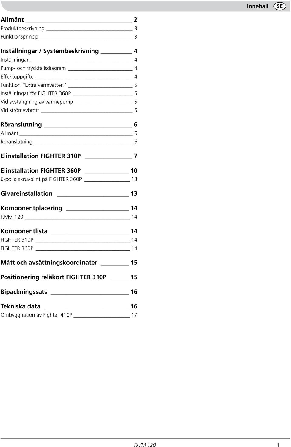 FIGHTER 310P 7 Elinstallation FIGHTER 360P 10 6-polig skruvplint på FIGHTER 360P 13 Givareinstallation 13 Komponentplacering 14 FJVM 120 14 Komponentlista 14 FIGHTER