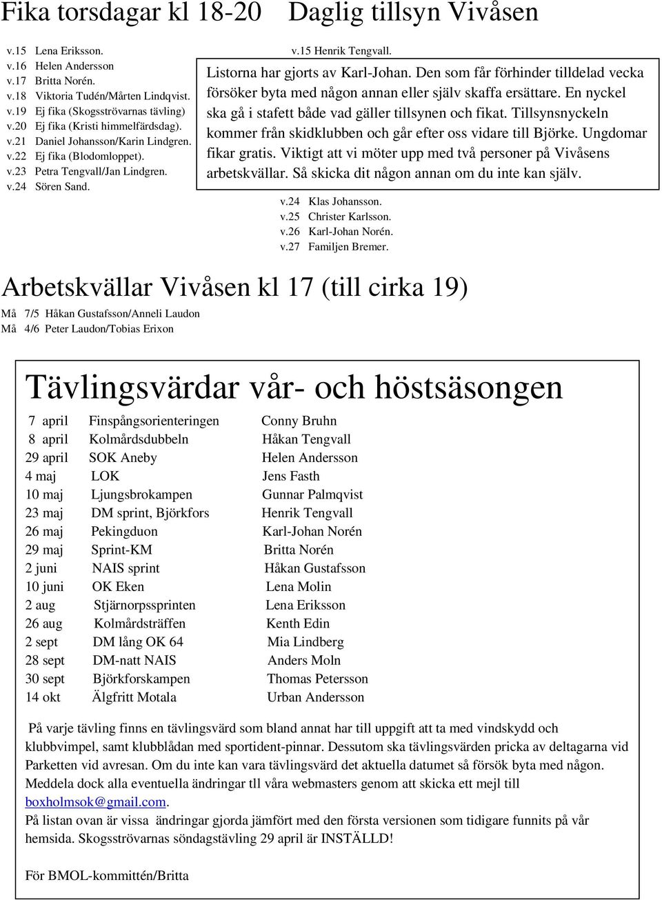 v.26 Karl-Johan Norén. v.27 Familjen Bremer. Arbetskvällar Vivåsen kl 17 (till cirka 19) Må 7/5 Håkan Gustafsson/Anneli Laudon Må 4/6 Peter Laudon/Tobias Erixon Listorna har gjorts av Karl-Johan.