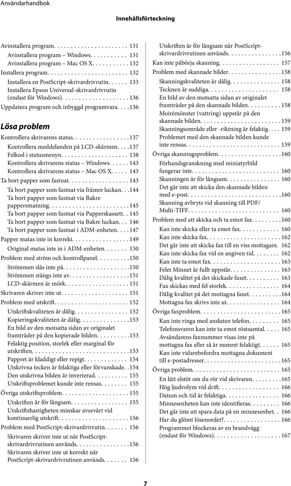 ..137 Kontrollera meddelanden på LCD-skärmen....137 Felkod i statusmenyn...138 Kontrollera skrivarens status Windows...... 143 Kontrollera skrivarens status Mac OS X..... 143 Ta bort papper som fastnat.