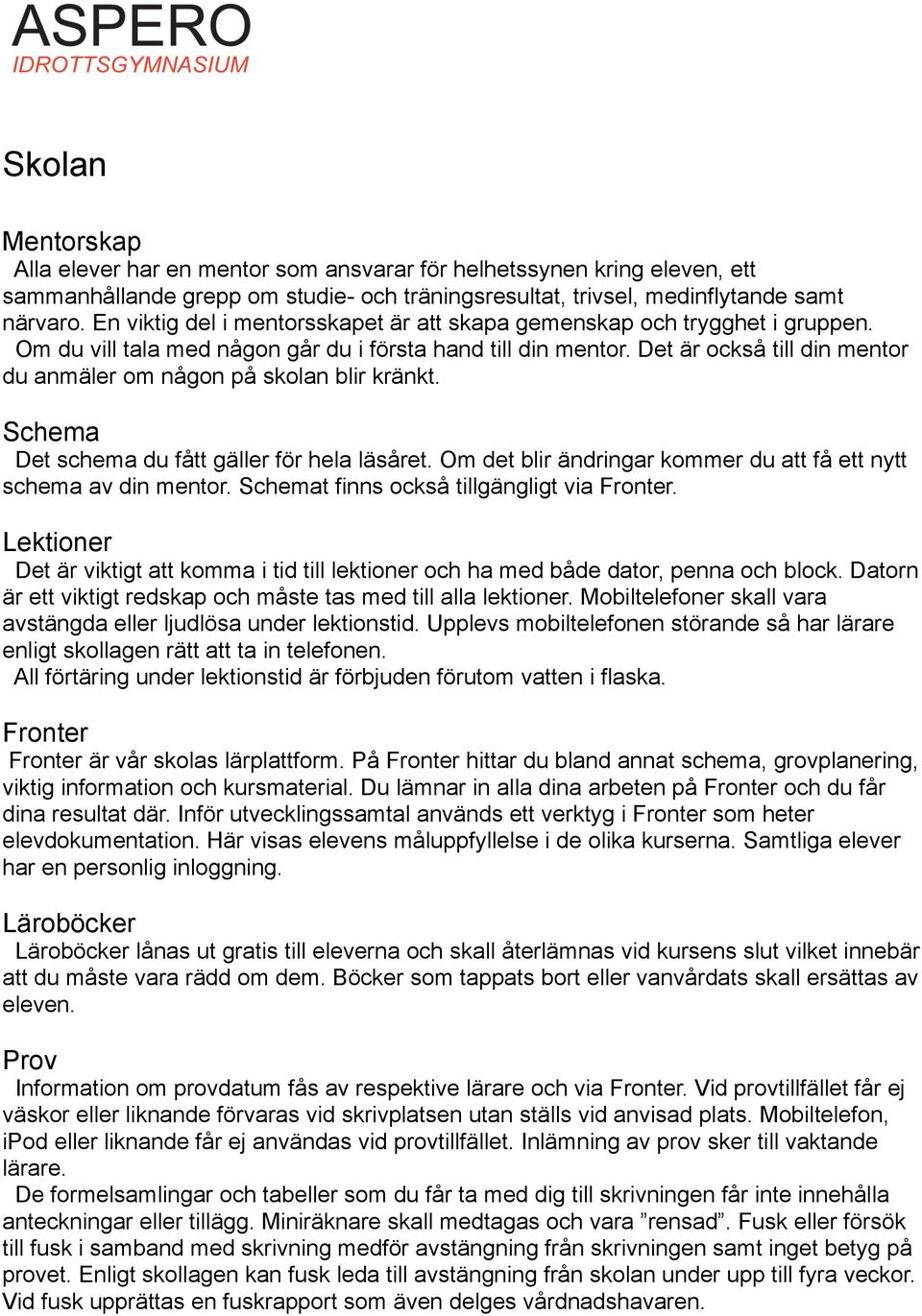 Det är också till din mentor du anmäler om någon på skolan blir kränkt. Schema Det schema du fått gäller för hela läsåret. Om det blir ändringar kommer du att få ett nytt schema av din mentor.