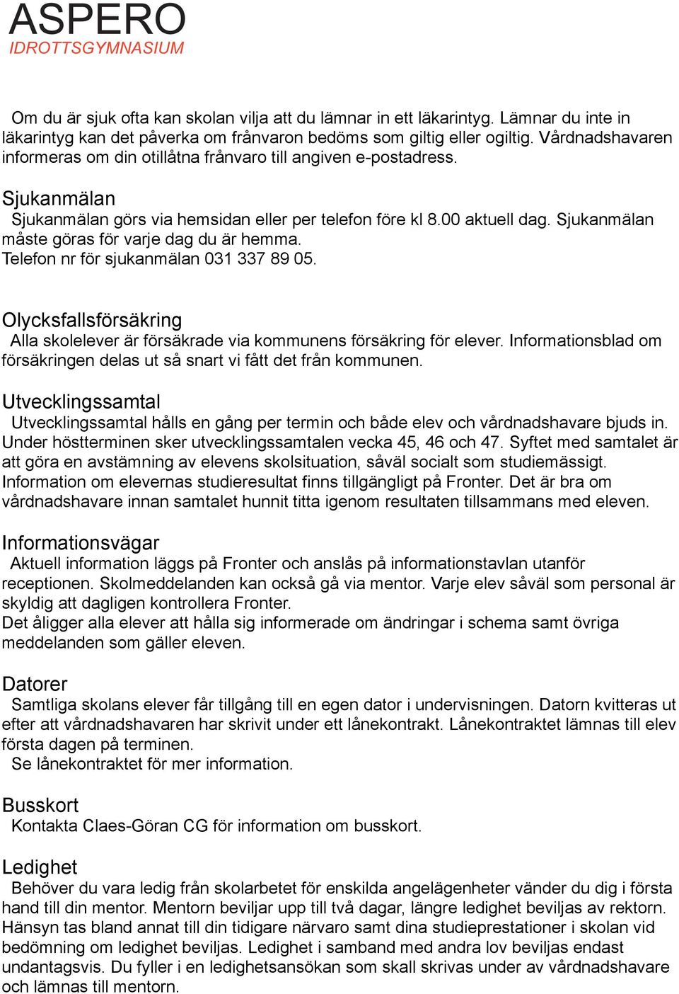 Sjukanmälan måste göras för varje dag du är hemma. Telefon nr för sjukanmälan 031 337 89 05. Olycksfallsförsäkring Alla skolelever är försäkrade via kommunens försäkring för elever.