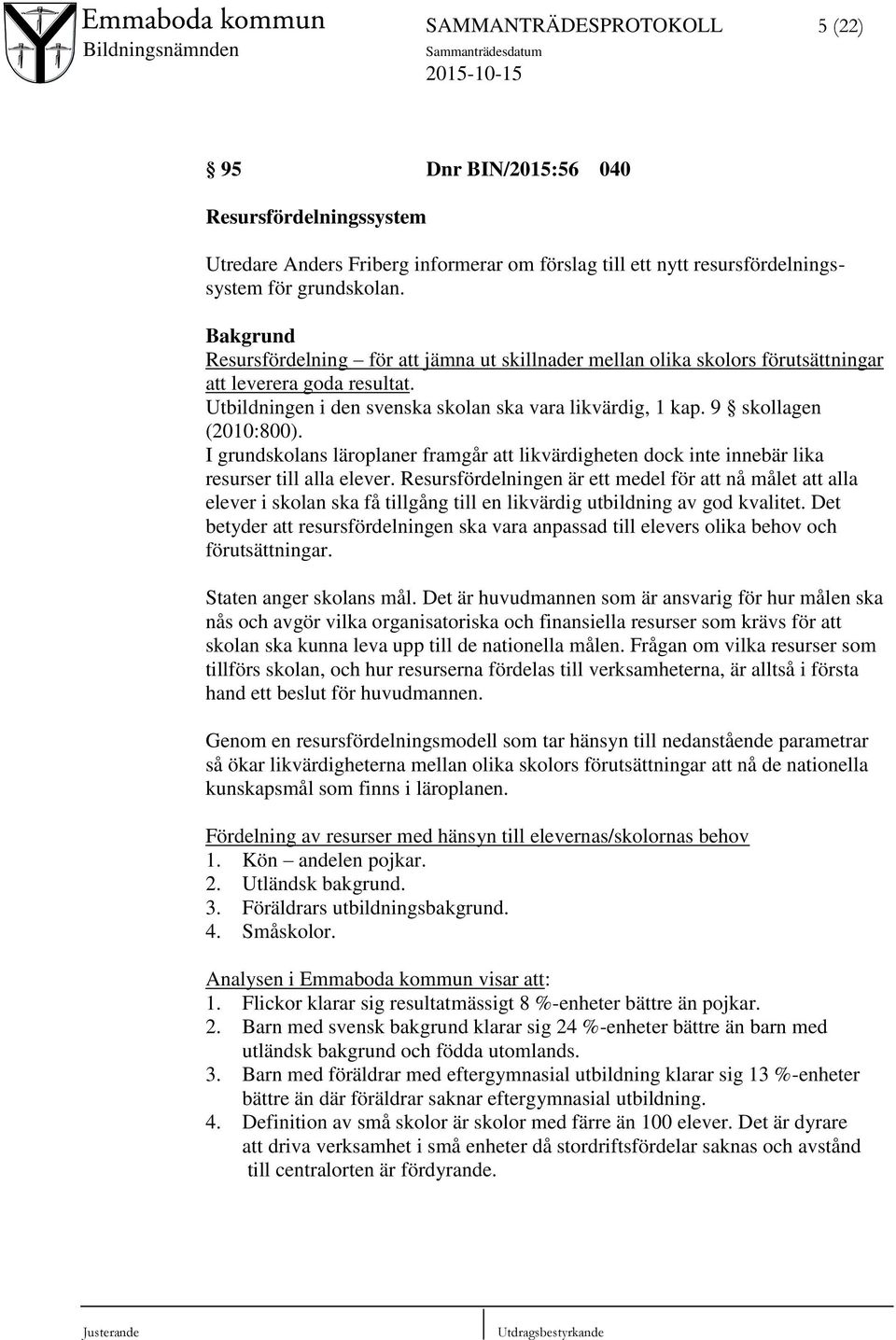 9 skollagen (2010:800). I grundskolans läroplaner framgår att likvärdigheten dock inte innebär lika resurser till alla elever.