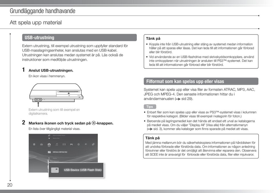 Tänk på Koppla inte från USB-utrustning eller stäng av systemet medan information håller på att sparas eller läsas. Det kan leda till att informationen går förlorad eller blir förstörd.