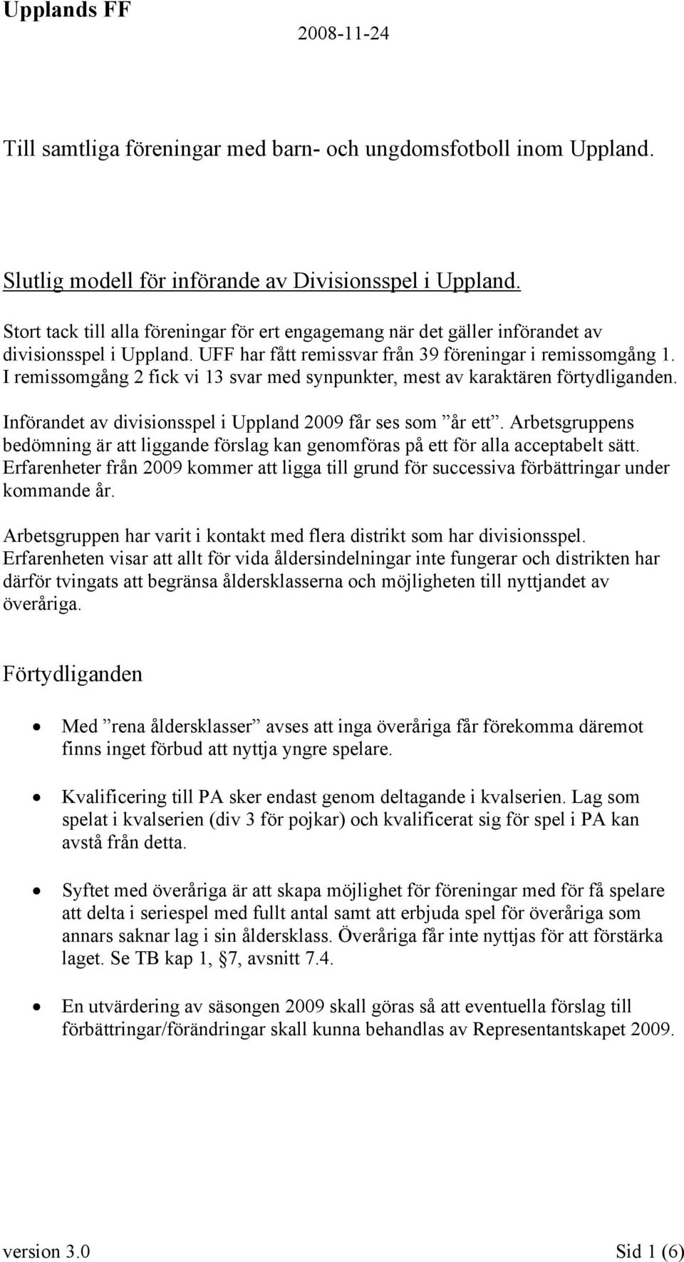 I remissomgång 2 fick vi 13 svar med synpunkter, mest av karaktären förtydliganden. Införandet av divisionsspel i Uppland 2009 får ses som år ett.