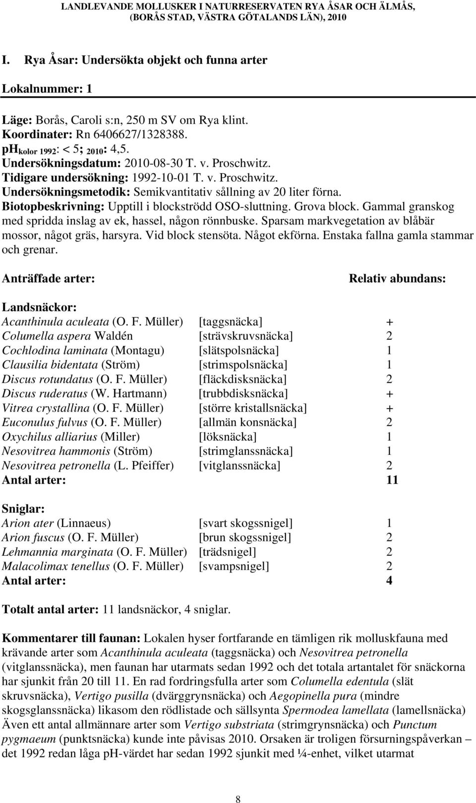 Biotopbeskrivning: Upptill i blockströdd OSO-sluttning. Grova block. Gammal granskog med spridda inslag av ek, hassel, någon rönnbuske. Sparsam markvegetation av blåbär mossor, något gräs, harsyra.