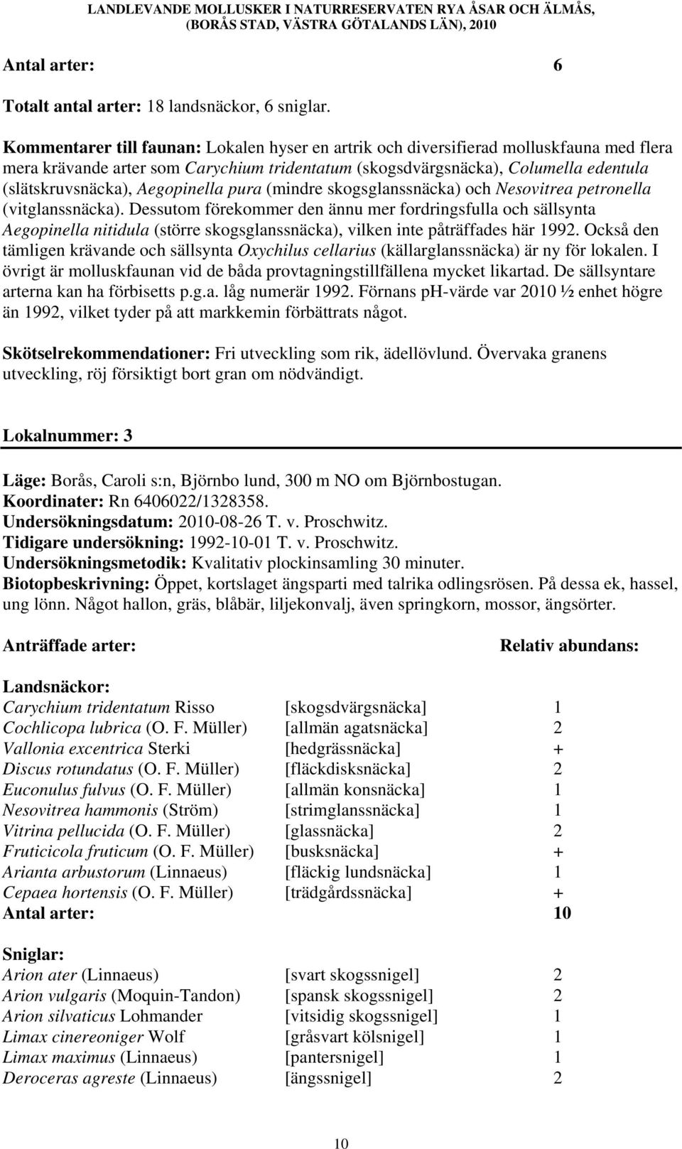 Aegopinella pura (mindre skogsglanssnäcka) och Nesovitrea petronella (vitglanssnäcka).