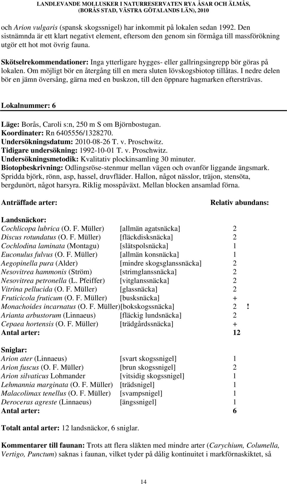 Skötselrekommendationer: Inga ytterligare hygges- eller gallringsingrepp bör göras på lokalen. Om möjligt bör en återgång till en mera sluten lövskogsbiotop tillåtas.