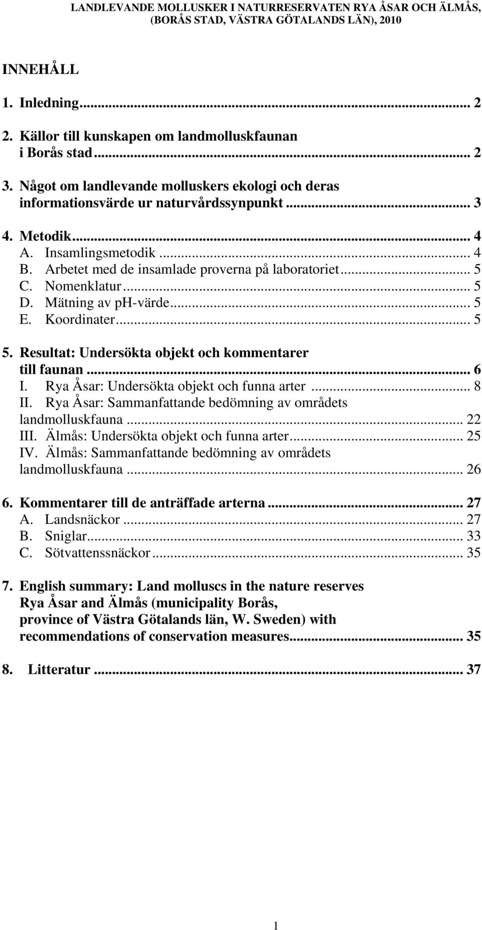 Resultat: Undersökta objekt och kommentarer till faunan... 6 I. Rya Åsar: Undersökta objekt och funna arter... 8 II. Rya Åsar: Sammanfattande bedömning av områdets landmolluskfauna... 22 III.